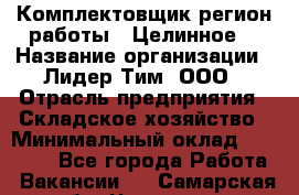 Комплектовщик(регион работы - Целинное) › Название организации ­ Лидер Тим, ООО › Отрасль предприятия ­ Складское хозяйство › Минимальный оклад ­ 36 000 - Все города Работа » Вакансии   . Самарская обл.,Чапаевск г.